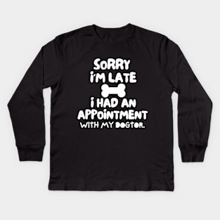 Sorry I'm late, i had an appointment with my dogtor. Kids Long Sleeve T-Shirt